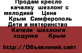 Продам кресло- качалку (шезлонг с мелодией) › Цена ­ 1 950 - Крым, Симферополь Дети и материнство » Качели, шезлонги, ходунки   . Крым